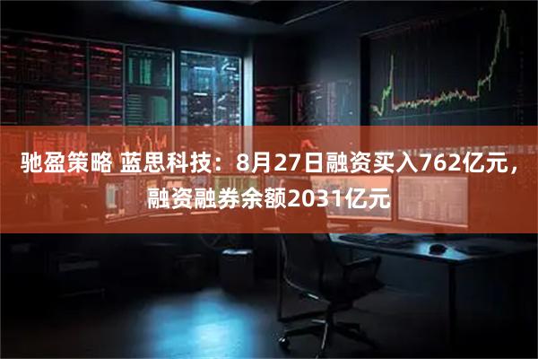 驰盈策略 蓝思科技：8月27日融资买入762亿元，融资融券余额2031亿元