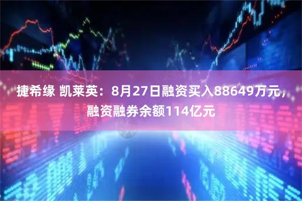 捷希缘 凯莱英：8月27日融资买入88649万元，融资融券余额114亿元