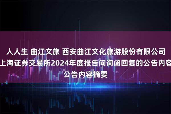 人人生 曲江文旅 西安曲江文化旅游股份有限公司关于上海证券交易所2024年度报告问询函回复的公告内容摘要