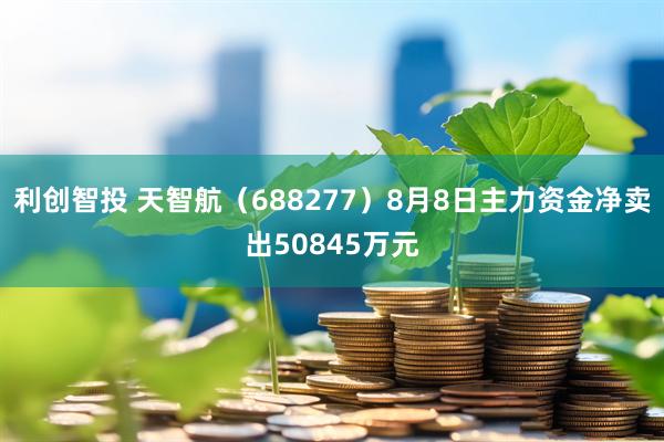 利创智投 天智航（688277）8月8日主力资金净卖出50845万元