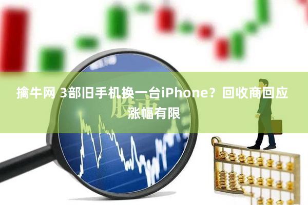 擒牛网 3部旧手机换一台iPhone？回收商回应 涨幅有限