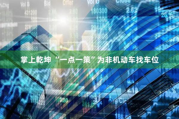 掌上乾坤 “一点一策”为非机动车找车位