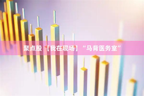 聚点股 【我在现场】“马背医务室”