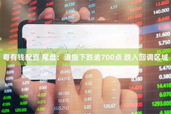 粤有钱配资 尾盘：道指下跌逾700点 跌入回调区域