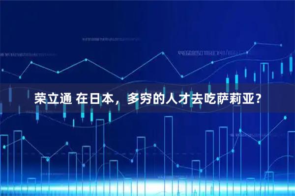 荣立通 在日本，多穷的人才去吃萨莉亚？