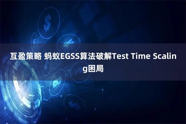 互盈策略 蚂蚁EGSS算法破解Test Time Scaling困局