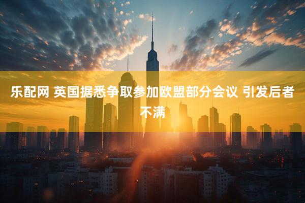 乐配网 英国据悉争取参加欧盟部分会议 引发后者不满