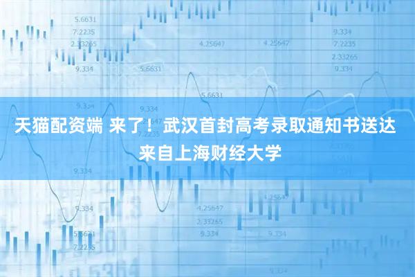 天猫配资端 来了！武汉首封高考录取通知书送达  来自上海财经大学