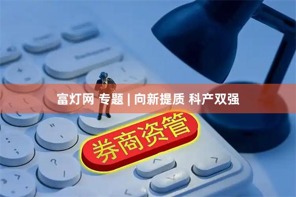 富灯网 专题 | 向新提质 科产双强