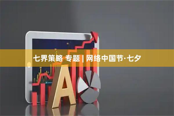 七界策略 专题 | 网络中国节·七夕
